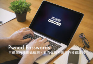 Pwned Passwords 超過三億筆外洩密碼檢測，看看你的密碼是否被竊取過
